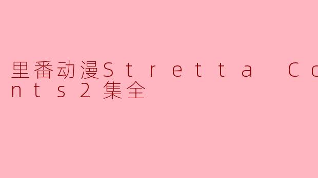 里番动漫Stretta Contents2集全
